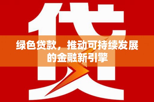 苏尼特右旗绿色贷款，推动可持续发展的金融新引擎