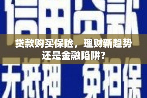 大园贷款购买保险，理财新趋势还是金融陷阱？