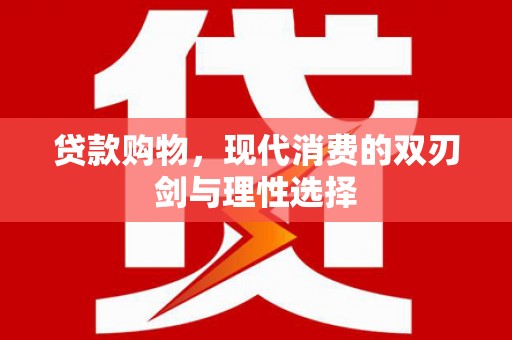 罗山贷款购物，现代消费的双刃剑与理性选择