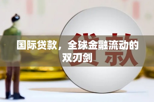 洪梅国际贷款，全球金融流动的双刃剑