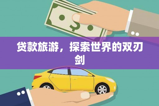 友谊贷款旅游，探索世界的双刃剑