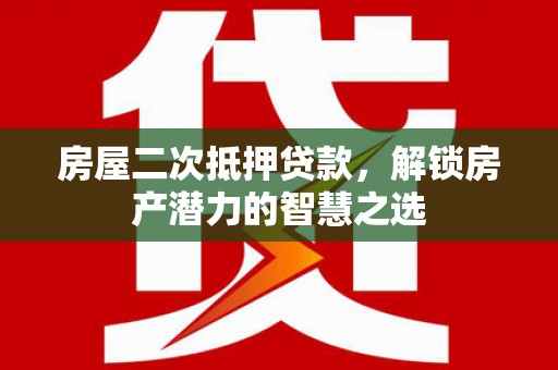 坡头房屋二次抵押贷款，解锁房产潜力的智慧之选