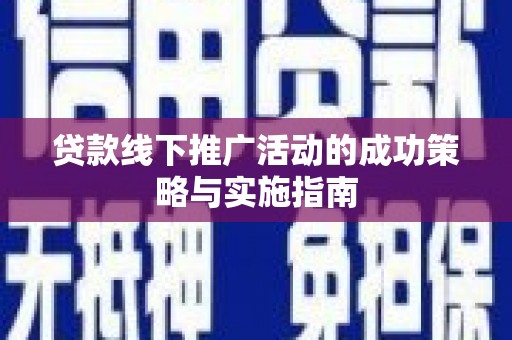 坡头贷款线下推广活动的成功策略与实施指南