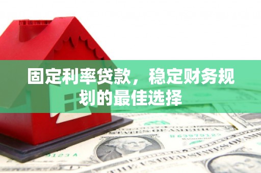 徽州固定利率贷款，稳定财务规划的最佳选择