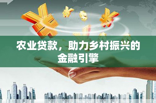 稷山农业贷款，助力乡村振兴的金融引擎