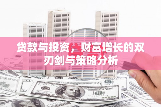 太和贷款与投资，财富增长的双刃剑与策略分析