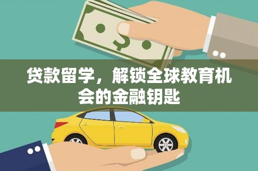 闵行贷款留学，解锁全球教育机会的金融钥匙