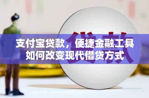 祁县支付宝贷款，便捷金融工具如何改变现代借贷方式