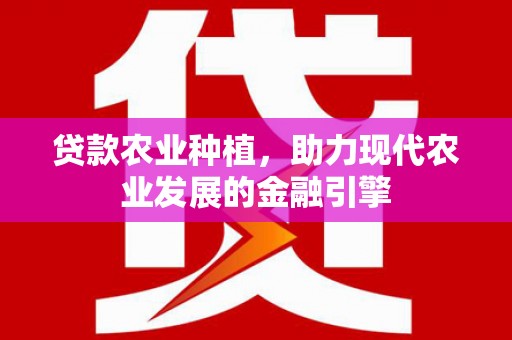 腾冲贷款农业种植，助力现代农业发展的金融引擎