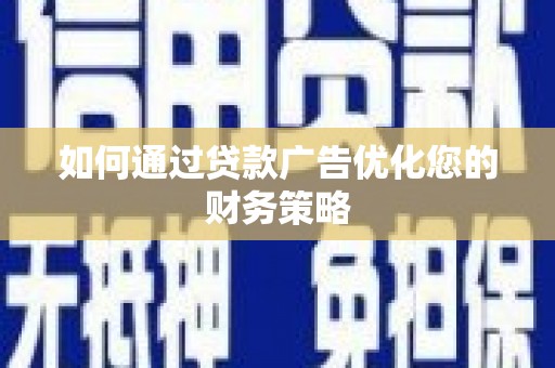 南乐如何通过贷款广告优化您的财务策略