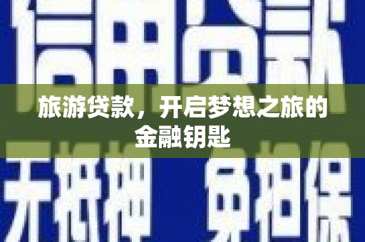 虎林旅游贷款，开启梦想之旅的金融钥匙