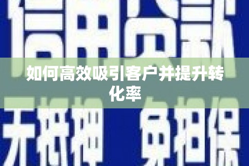 资阳如何高效吸引客户并提升转化率