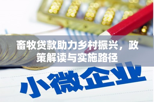 姚安畜牧贷款助力乡村振兴，政策解读与实施路径