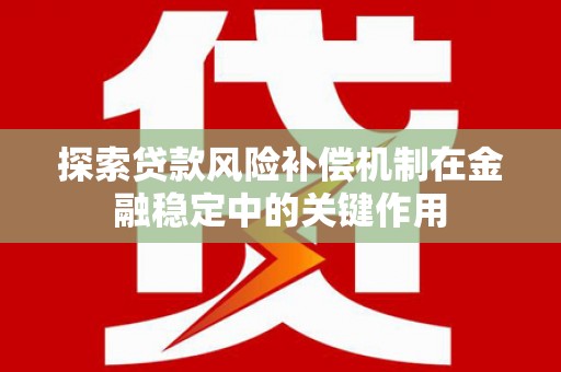 南安探索贷款风险补偿机制在金融稳定中的关键作用