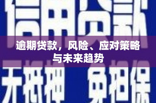 犍为逾期贷款，风险、应对策略与未来趋势