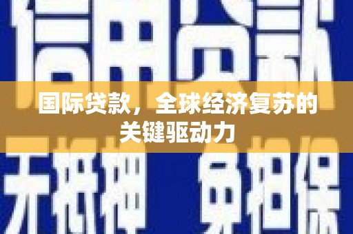 暖暖国际贷款，全球经济复苏的关键驱动力