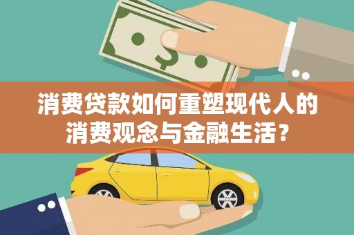将军消费贷款如何重塑现代人的消费观念与金融生活？