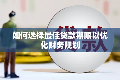 水城如何选择最佳贷款期限以优化财务规划