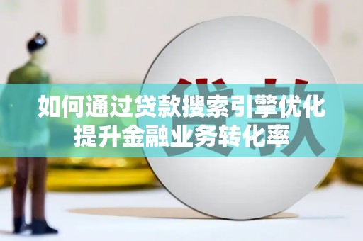 沙田如何通过贷款搜索引擎优化提升金融业务转化率