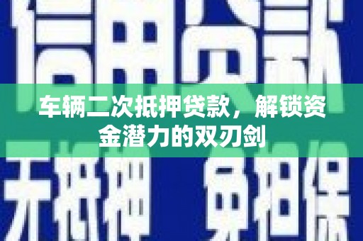 八里车辆二次抵押贷款，解锁资金潜力的双刃剑