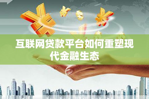 冈山互联网贷款平台如何重塑现代金融生态