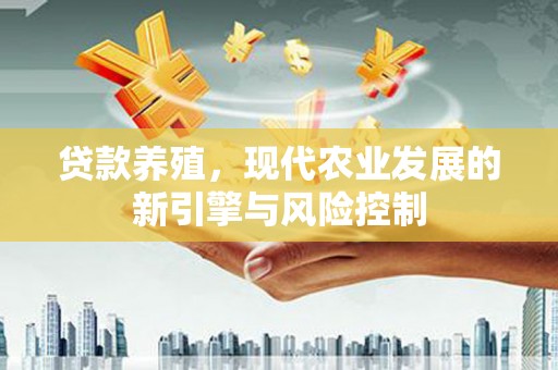 鹤庆贷款养殖，现代农业发展的新引擎与风险控制