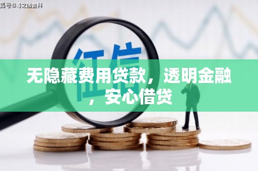 华阴无隐藏费用贷款，透明金融，安心借贷