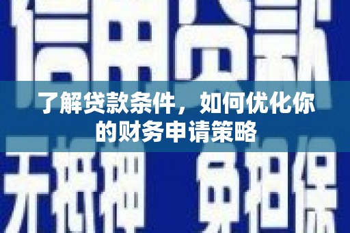 定安了解贷款条件，如何优化你的财务申请策略