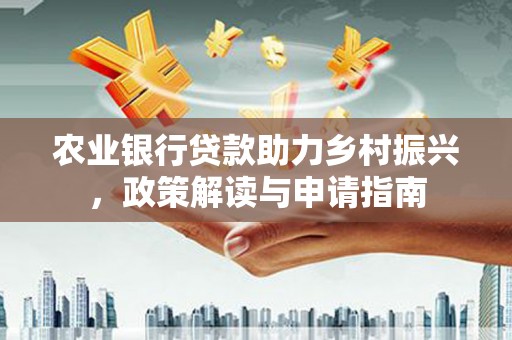 漠河农业银行贷款助力乡村振兴，政策解读与申请指南