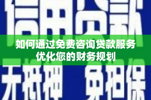 阜城如何通过免费咨询贷款服务优化您的财务规划