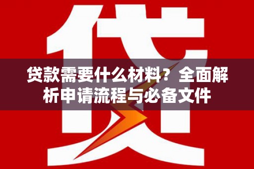 三民贷款需要什么材料？全面解析申请流程与必备文件