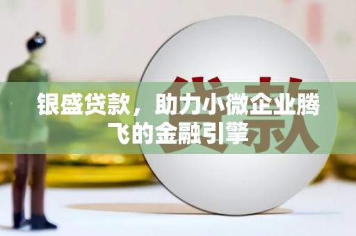 盂县银盛贷款，助力小微企业腾飞的金融引擎