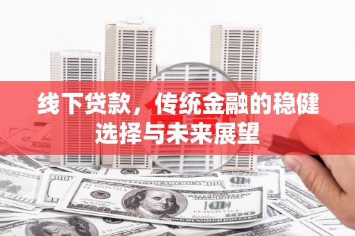 海伦线下贷款，传统金融的稳健选择与未来展望