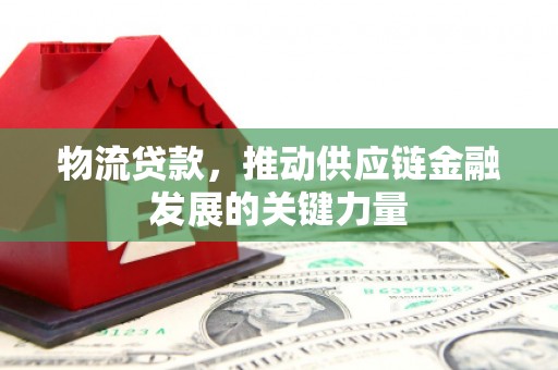 谯城物流贷款，推动供应链金融发展的关键力量