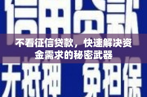荔浦不看征信贷款，快速解决资金需求的秘密武器