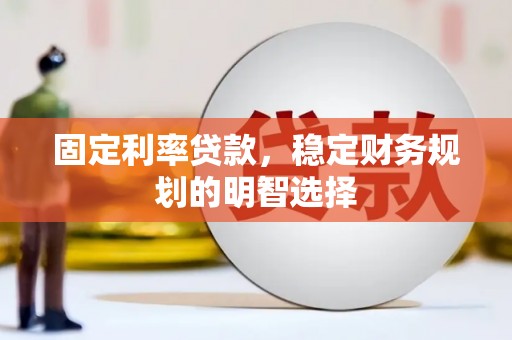 敦煌固定利率贷款，稳定财务规划的明智选择