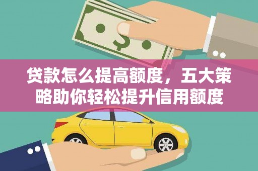 盐津贷款怎么提高额度，五大策略助你轻松提升信用额度
