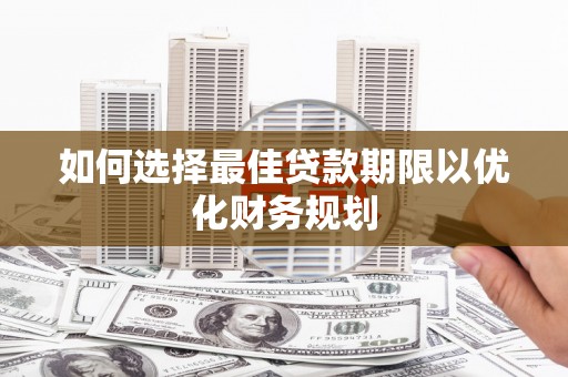 行唐如何选择最佳贷款期限以优化财务规划