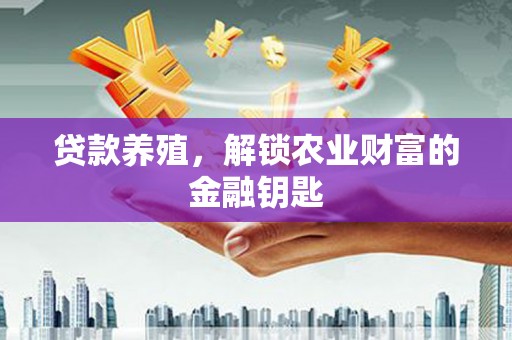 仙桃贷款养殖，解锁农业财富的金融钥匙
