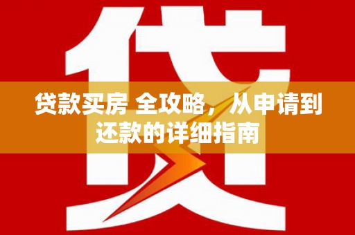 定远贷款买房 全攻略，从申请到还款的详细指南