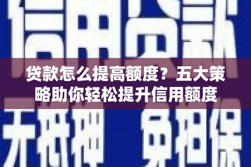 大社贷款怎么提高额度？五大策略助你轻松提升信用额度
