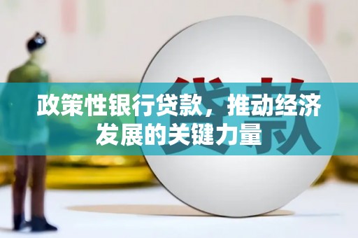 北斗政策性银行贷款，推动经济发展的关键力量