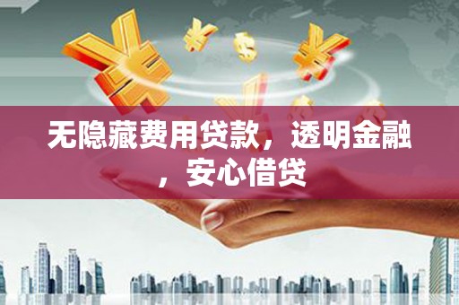 五家渠无隐藏费用贷款，透明金融，安心借贷