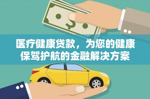 新县医疗健康贷款，为您的健康保驾护航的金融解决方案
