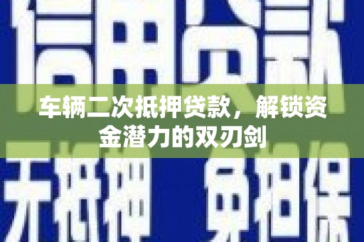 通城车辆二次抵押贷款，解锁资金潜力的双刃剑