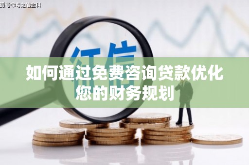 吉隆如何通过免费咨询贷款优化您的财务规划