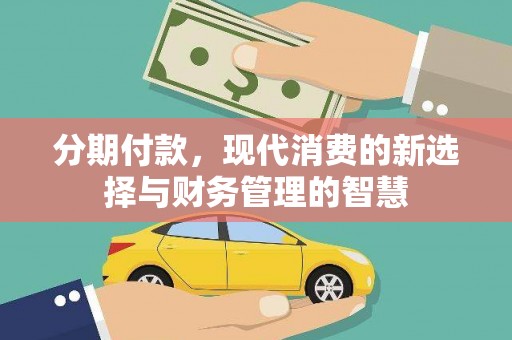 西青分期付款，现代消费的新选择与财务管理的智慧