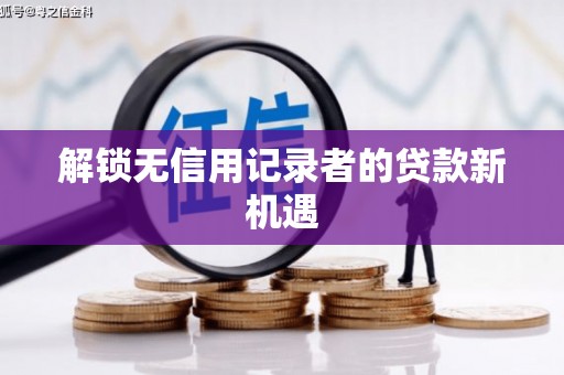 海州解锁无信用记录者的贷款新机遇