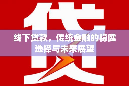 雾台线下贷款，传统金融的稳健选择与未来展望