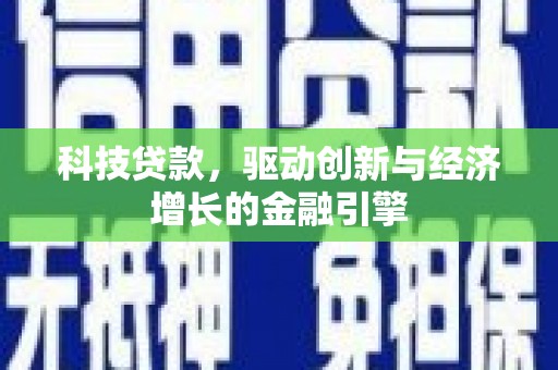 埔里科技贷款，驱动创新与经济增长的金融引擎